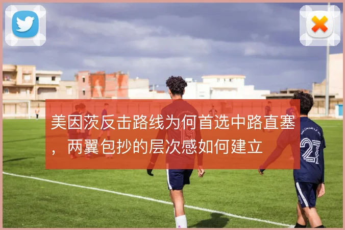 美因茨反击路线为何首选中路直塞,两翼包抄的层次感如何建立