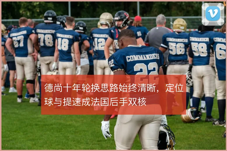 德尚十年轮换思路始终清晰,定位球与提速成法国后手双核