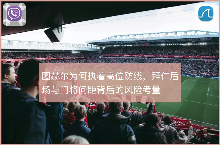 图赫尔为何执着高位防线,拜仁后场与门将间距背后的风险考量