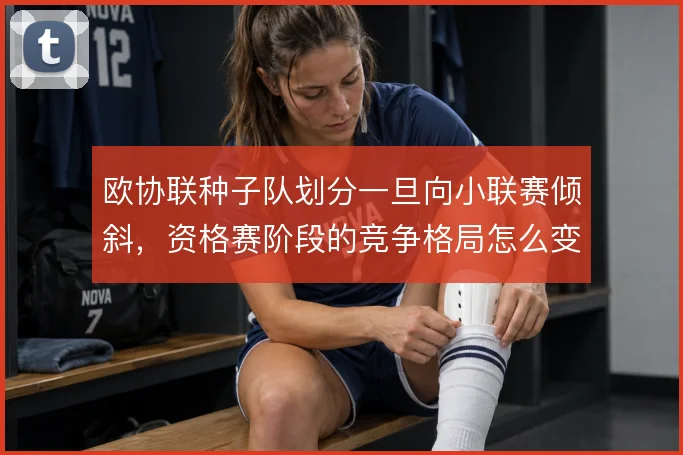 欧协联种子队划分一旦向小联赛倾斜，资格赛阶段的竞争格局怎么变