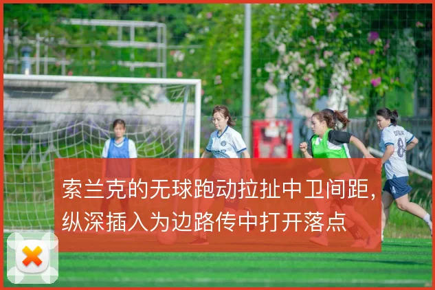 索兰克的无球跑动拉扯中卫间距,纵深插入为边路传中打开落点