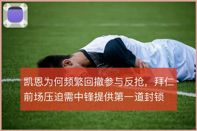 凯恩为何频繁回撤参与反抢，拜仁前场压迫需中锋提供第一道封锁