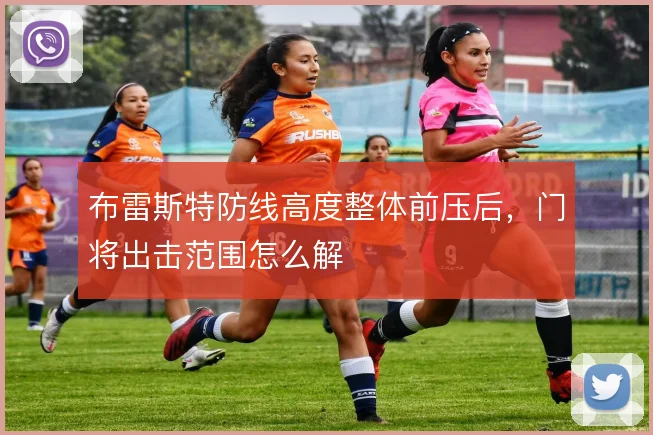 布雷斯特防线高度整体前压后，门将出击范围怎么解