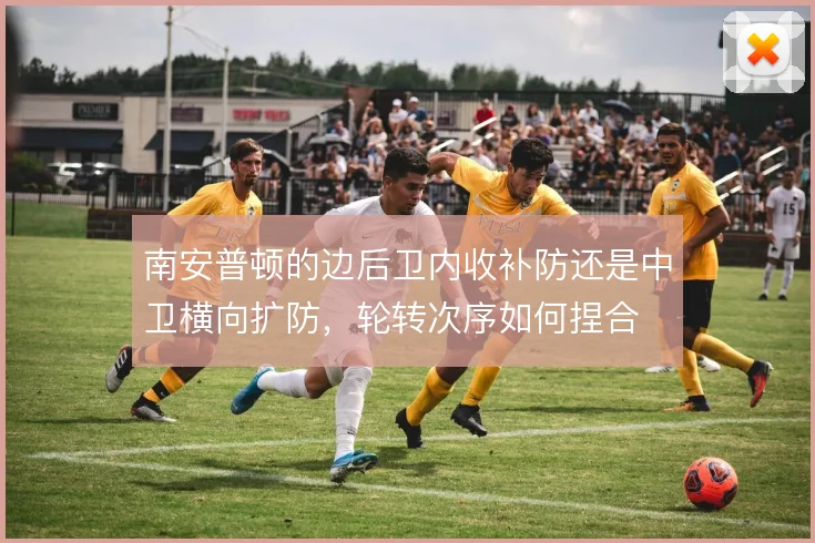 南安普顿的边后卫内收补防还是中卫横向扩防，轮转次序如何捏合