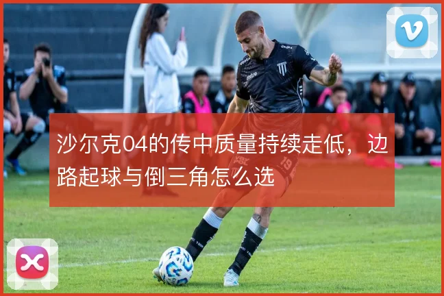 沙尔克04的传中质量持续走低,边路起球与倒三角怎么选