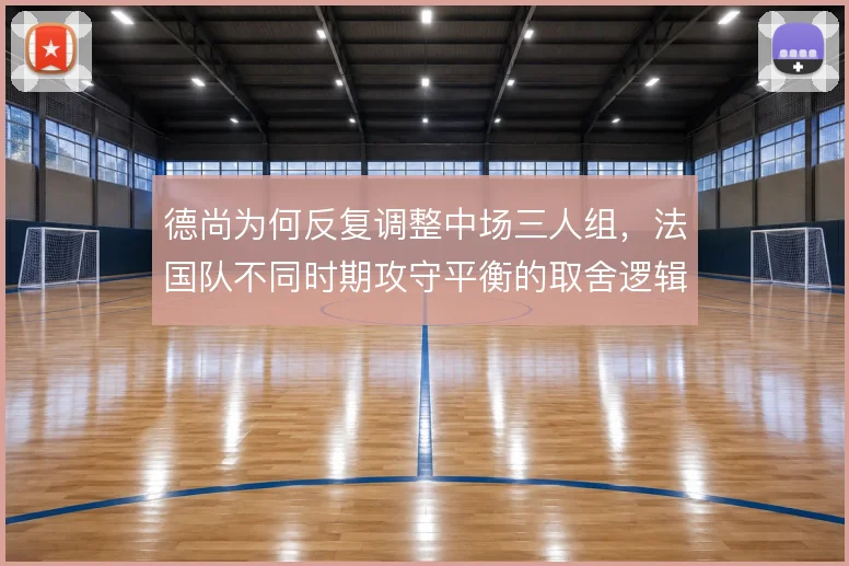 德尚为何反复调整中场三人组，法国队不同时期攻守平衡的取舍逻辑