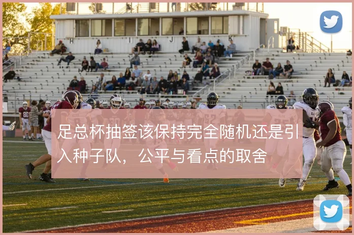 足总杯抽签该保持完全随机还是引入种子队，公平与看点的取舍