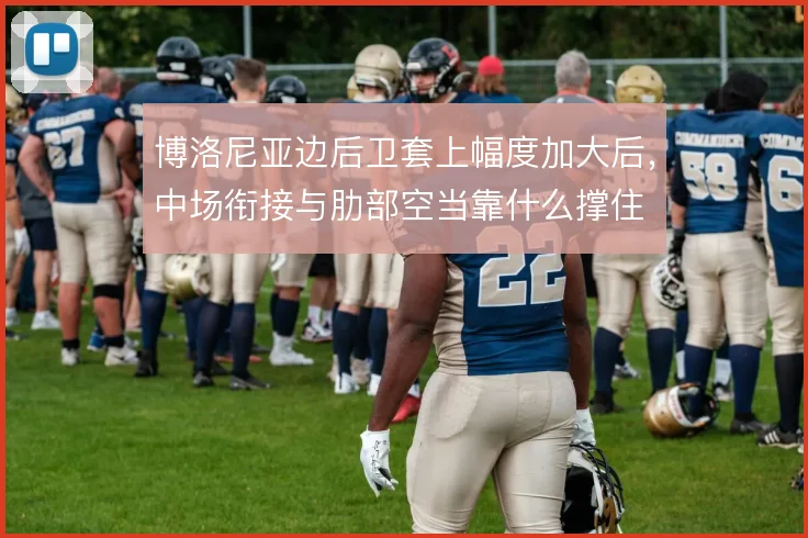 博洛尼亚边后卫套上幅度加大后,中场衔接与肋部空当靠什么撑住