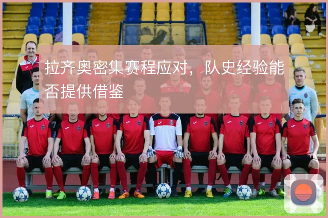 拉齐奥密集赛程应对，队史经验能否提供借鉴