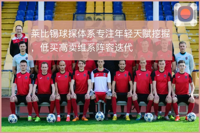 莱比锡球探体系专注年轻天赋挖掘，低买高卖维系阵容迭代
