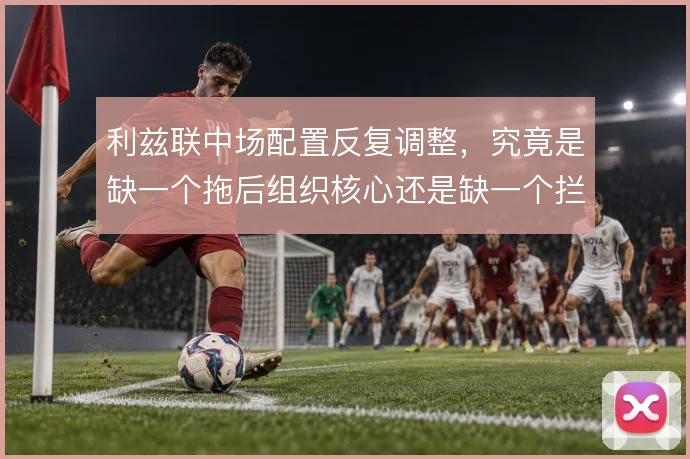 利兹联中场配置反复调整，究竟是缺一个拖后组织核心还是缺一个拦截屏障