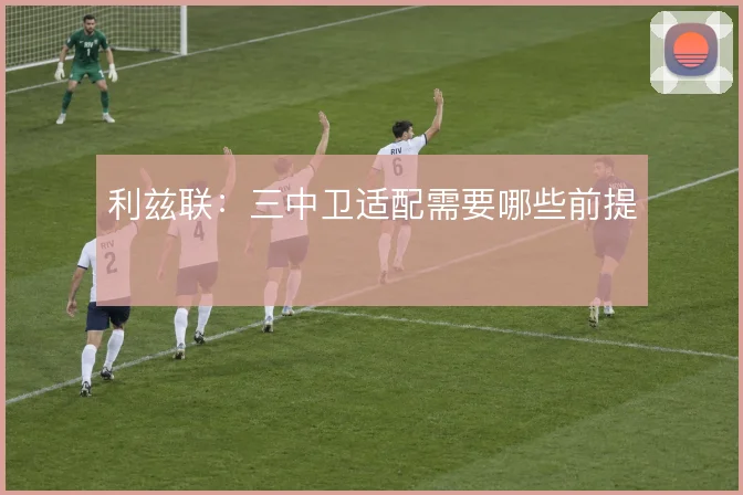 利兹联：三中卫适配需要哪些前提