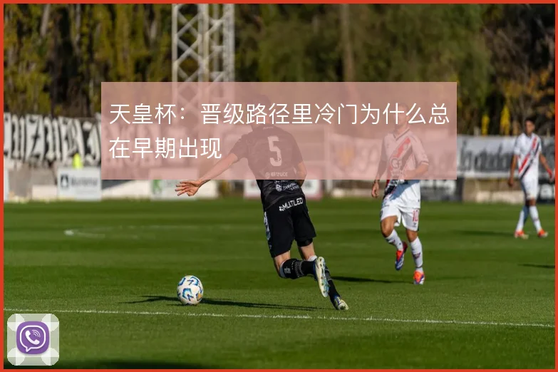 天皇杯:晋级路径里冷门为什么总在早期出现