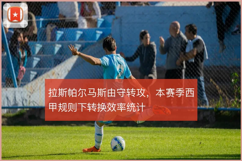 拉斯帕尔马斯由守转攻，本赛季西甲规则下转换效率统计