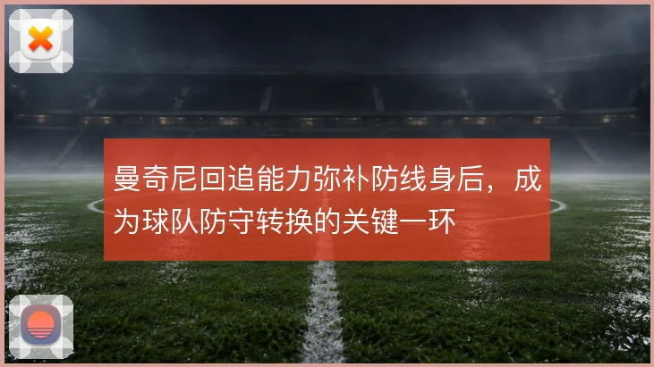 曼奇尼回追能力弥补防线身后，成为球队防守转换的关键一环