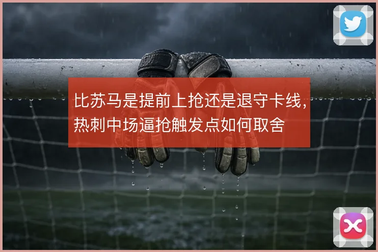 比苏马是提前上抢还是退守卡线，热刺中场逼抢触发点如何取舍