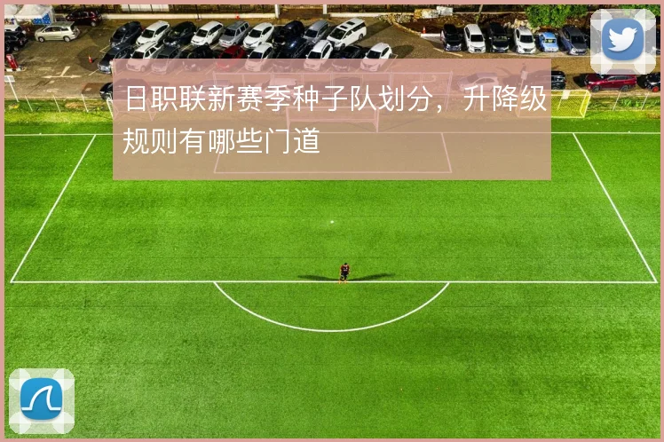 日职联新赛季种子队划分，升降级规则有哪些门道