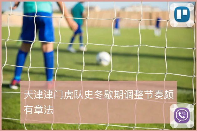 天津津门虎队史冬歇期调整节奏颇有章法