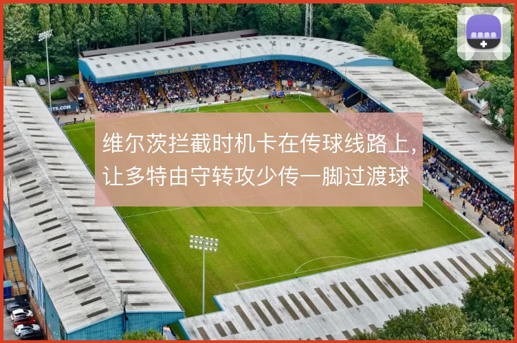 维尔茨拦截时机卡在传球线路上，让多特由守转攻少传一脚过渡球