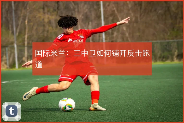 国际米兰:三中卫如何铺开反击跑道