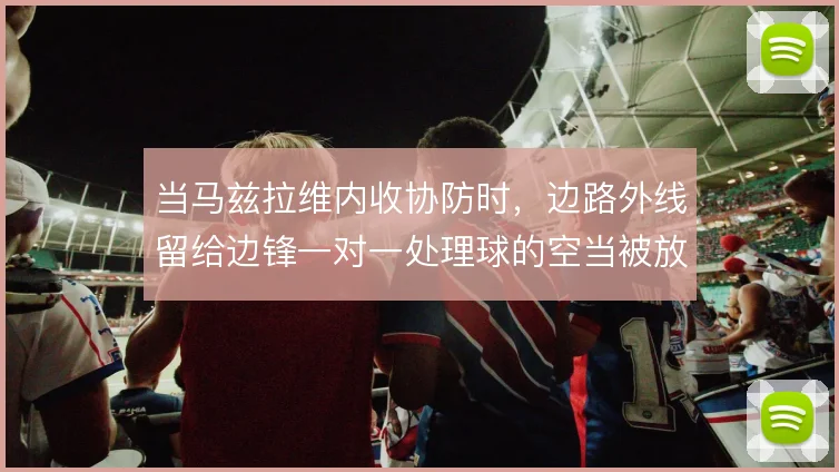 当马兹拉维内收协防时,边路外线留给边锋一对一处理球的空当被放大