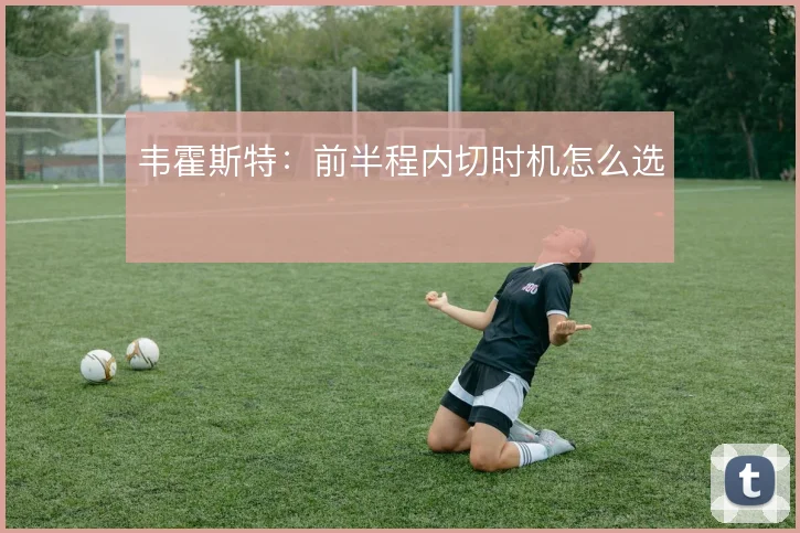 韦霍斯特：前半程内切时机怎么选