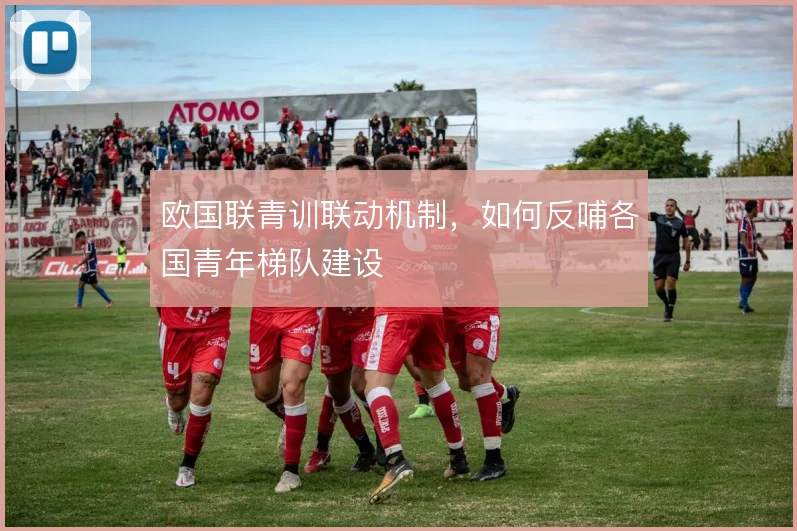 欧国联青训联动机制,如何反哺各国青年梯队建设