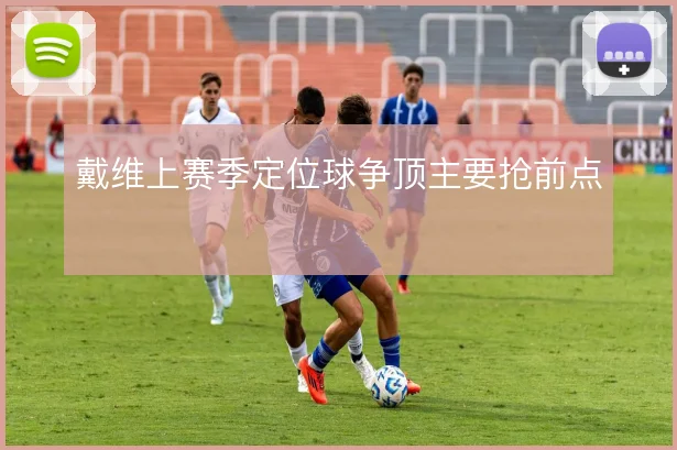 戴维上赛季定位球争顶主要抢前点