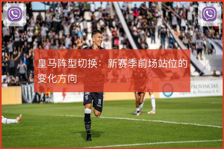 皇马阵型切换：新赛季前场站位的变化方向