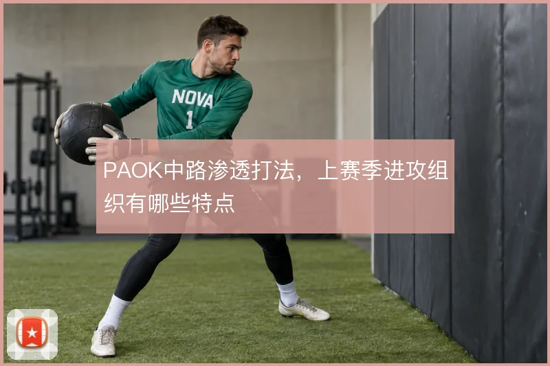 PAOK中路渗透打法，上赛季进攻组织有哪些特点