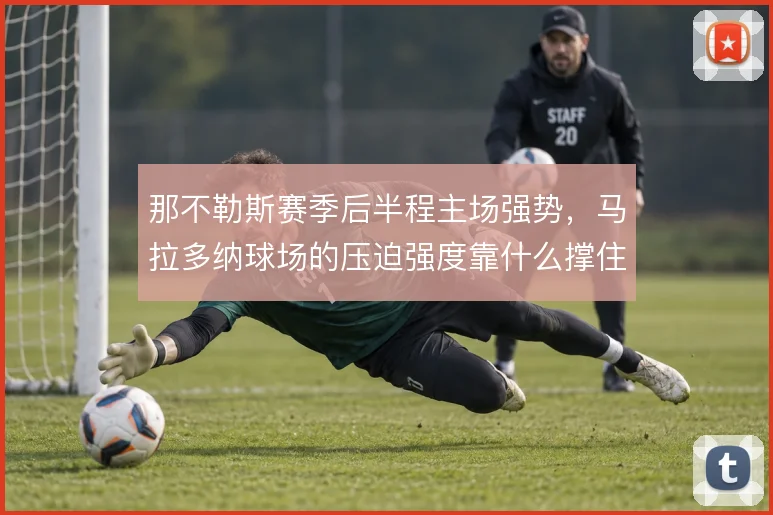 那不勒斯赛季后半程主场强势，马拉多纳球场的压迫强度靠什么撑住