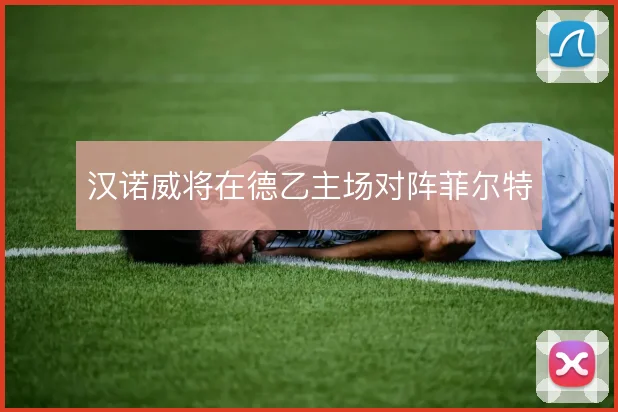 汉诺威将在德乙主场对阵菲尔特