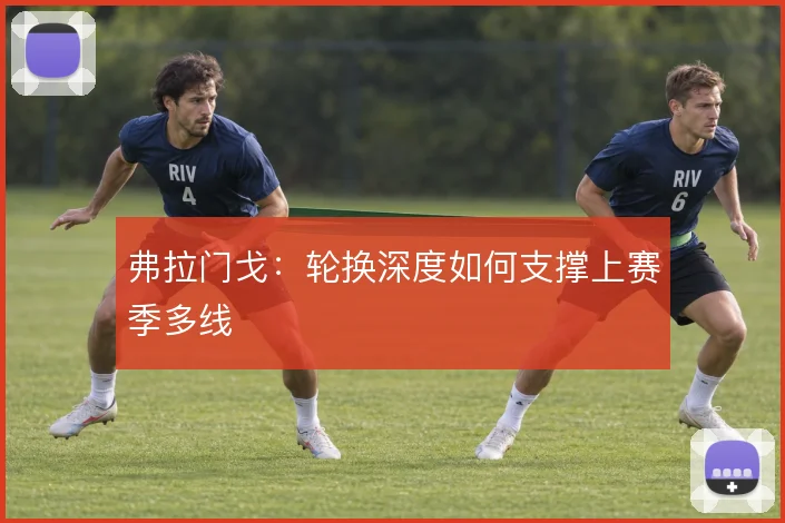 弗拉门戈:轮换深度如何支撑上赛季多线