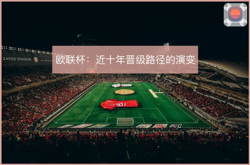 欧联杯:近十年晋级路径的演变