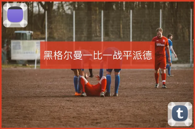 黑格尔曼一比一战平派德