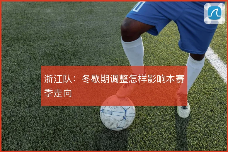 浙江队：冬歇期调整怎样影响本赛季走向