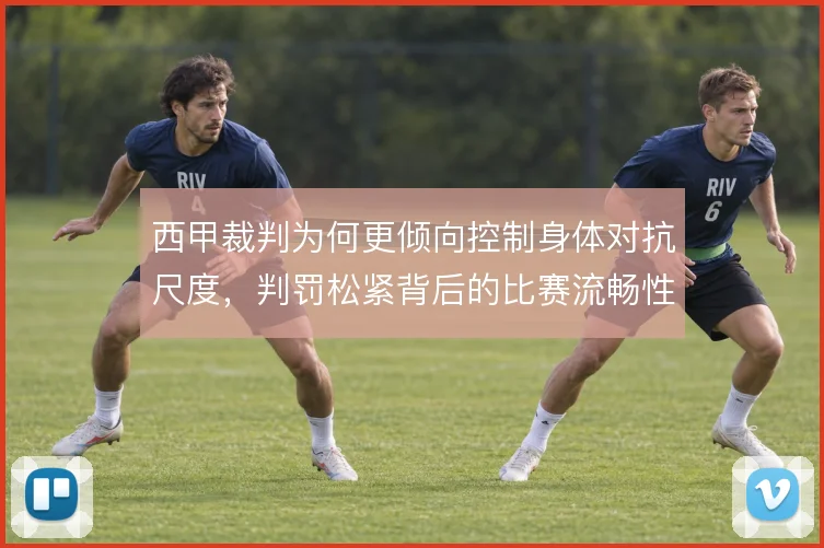 西甲裁判为何更倾向控制身体对抗尺度，判罚松紧背后的比赛流畅性考量