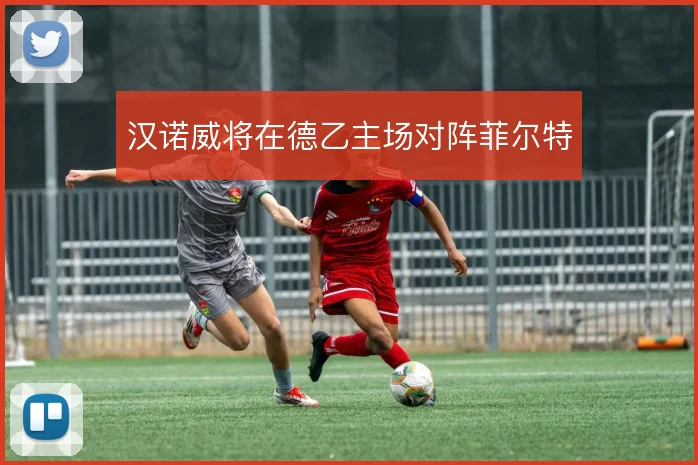 汉诺威将在德乙主场对阵菲尔特