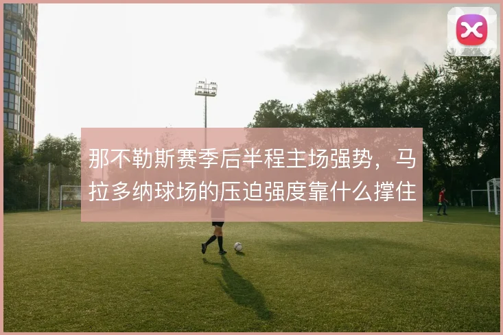 那不勒斯赛季后半程主场强势，马拉多纳球场的压迫强度靠什么撑住