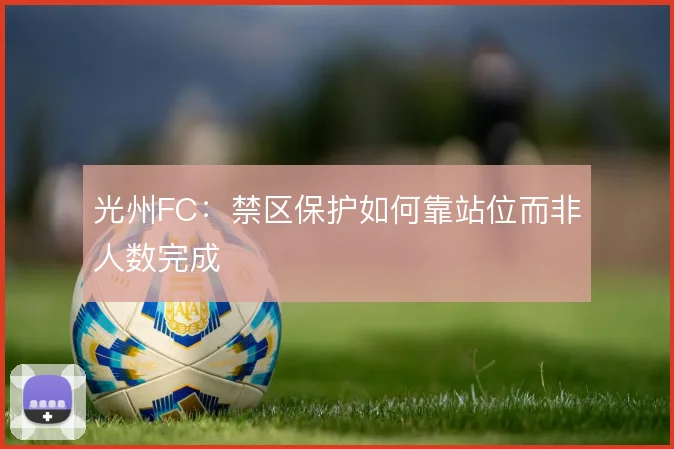 光州FC：禁区保护如何靠站位而非人数完成