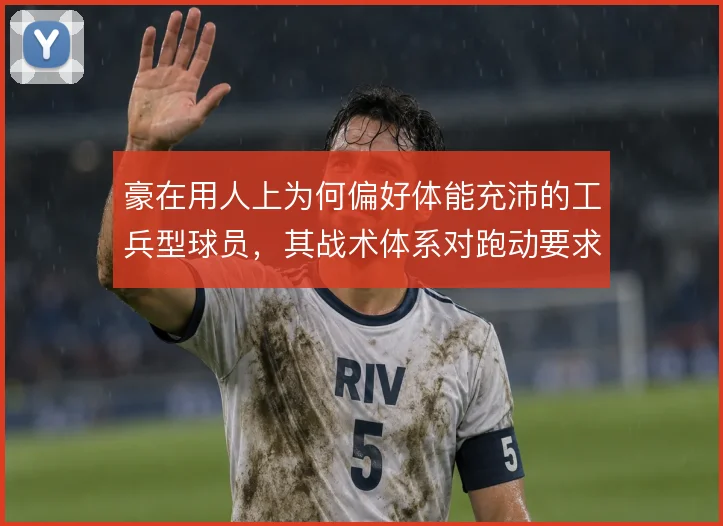 豪在用人上为何偏好体能充沛的工兵型球员,其战术体系对跑动要求极高