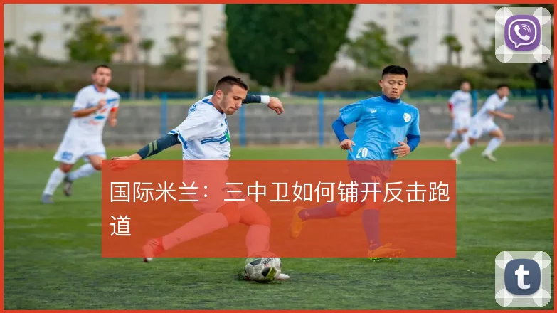 国际米兰:三中卫如何铺开反击跑道