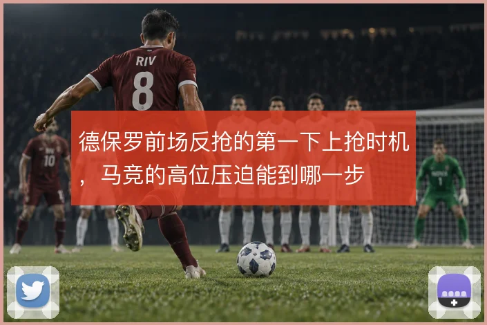 德保罗前场反抢的第一下上抢时机，马竞的高位压迫能到哪一步
