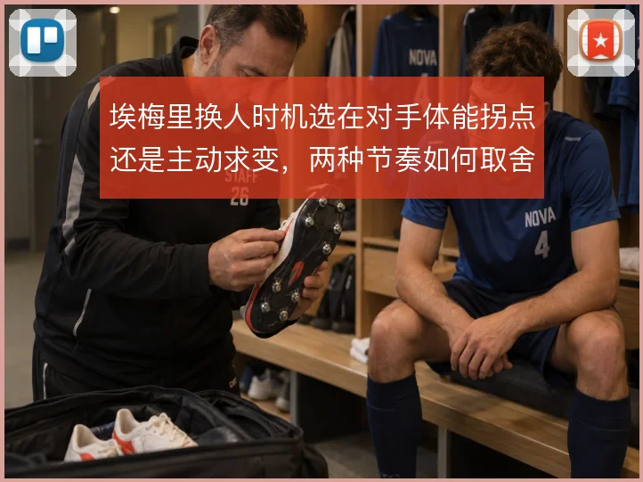 埃梅里换人时机选在对手体能拐点还是主动求变，两种节奏如何取舍