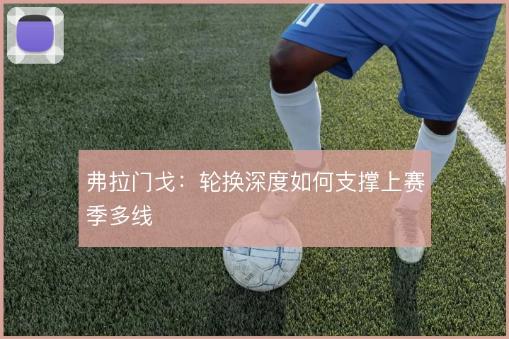 弗拉门戈:轮换深度如何支撑上赛季多线