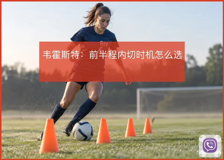 韦霍斯特：前半程内切时机怎么选
