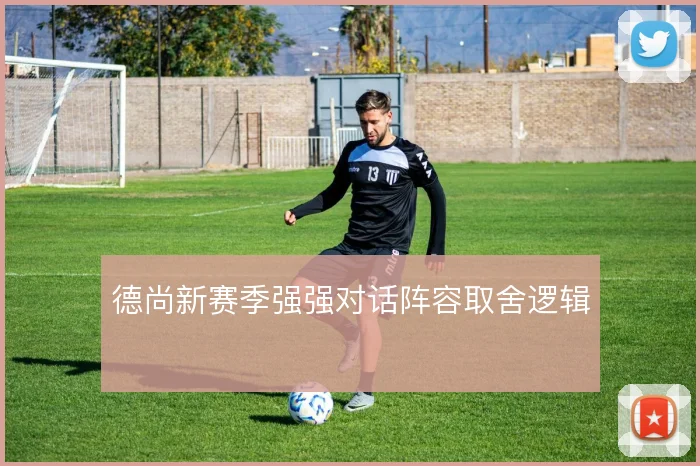 德尚新赛季强强对话阵容取舍逻辑