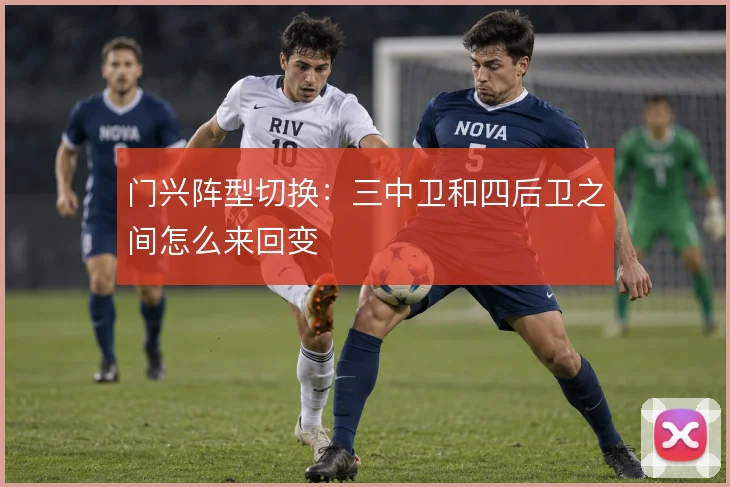 门兴阵型切换：三中卫和四后卫之间怎么来回变
