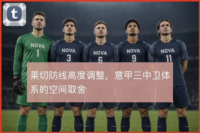 莱切防线高度调整，意甲三中卫体系的空间取舍