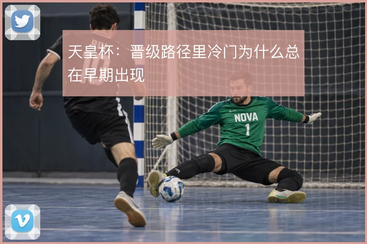 天皇杯：晋级路径里冷门为什么总在早期出现